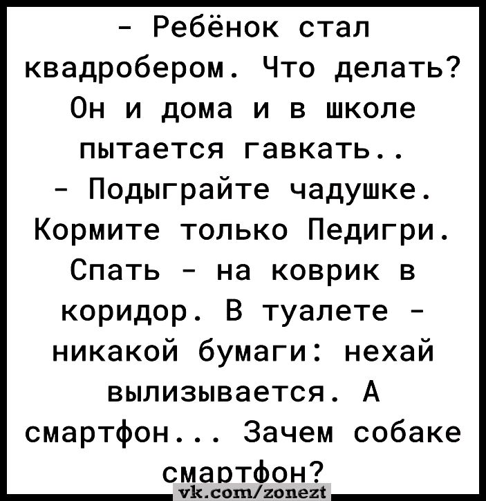 Ребёнок стал квадробером Что делать Он и дома и в школе пытается гавкать Подыграйте чадушке Кормите только Педигри Спать на коврик в коридор В туалете никакой бумаги нехай вылизывается А смартфон Зачем собаке смартфон Ксогпгопех