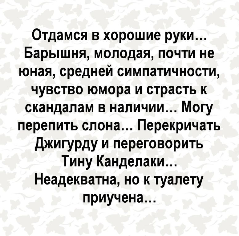 Отдамся в хорошие руки Барышня молодая почти не юная средней симпатичности чувство юмора и страсть к скандалам в наличии Могу перепить слона Перекричать Джигурду и переговорить Тину Канделаки Неадекватна но к туалету приучена