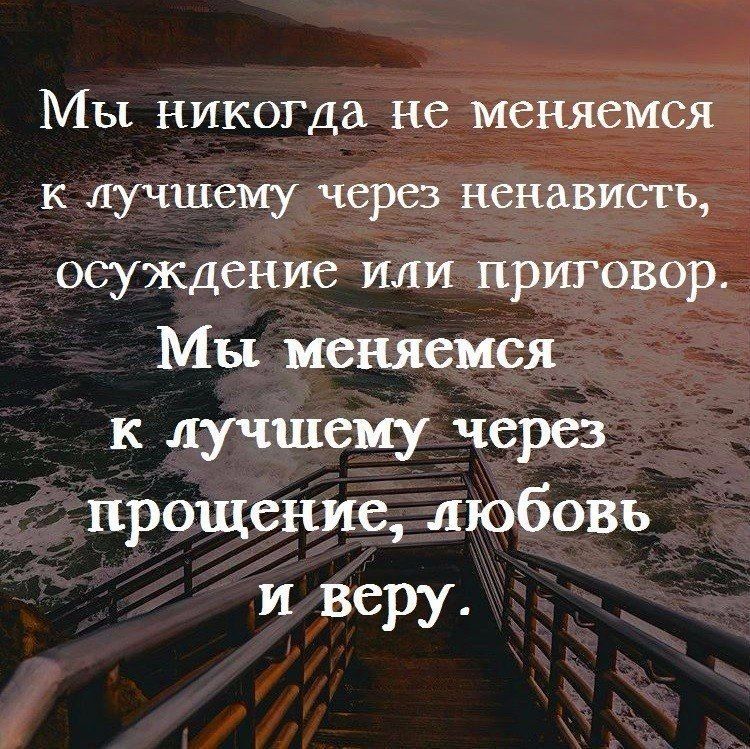 Мы никогда не меняемся к лучшему через ненависть осуждение или приговор Мы меняемся к лучшему черёз прощениелюбовь иверу