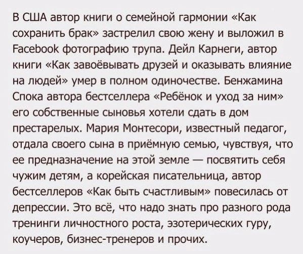 В США автор книги о семейной гармонии Как сохранить брак застрелил свою жену и выложил в ЕРасебооК фотографию трупа Дейл Карнеги автор книги Как завоёвывать друзей и оказывать влияние на людей умер в полном одиночестве Бенжамина Спока автора бестселлера Ребёнок и уход за ним его собственные сыновья хотели сдать в дом престарелых Мария Монтесори изв