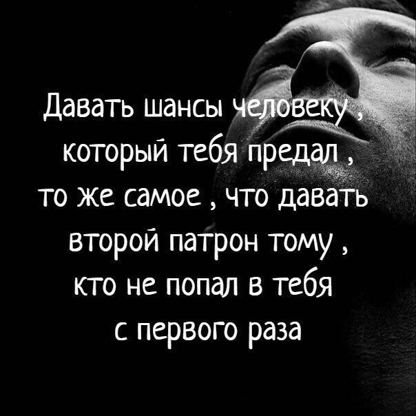 Давать шансы который тебя предал то же самое что давать второй патрон тому кто не попал в тебя с первого раза