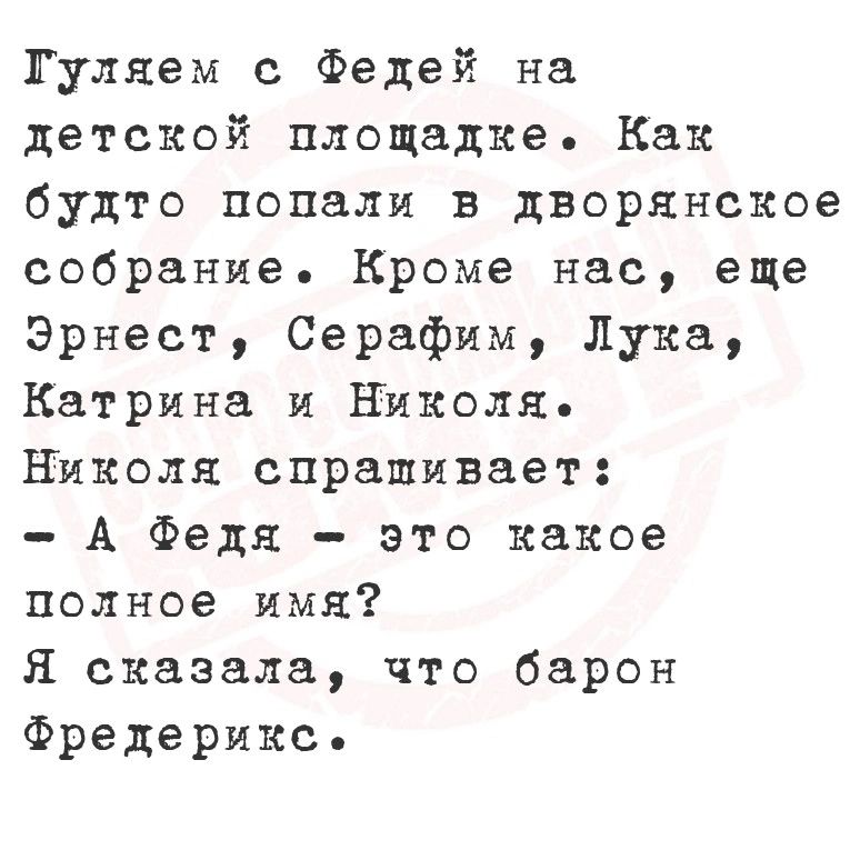 Туляем с Федей на детской площадке Ках будто попали в дворянское собрание Кроме нас еще Эрнест Серафим Лука Катрина и Николя Николя спрапивает А Федя это какое полное имя Я сказала что барон Фредерикс