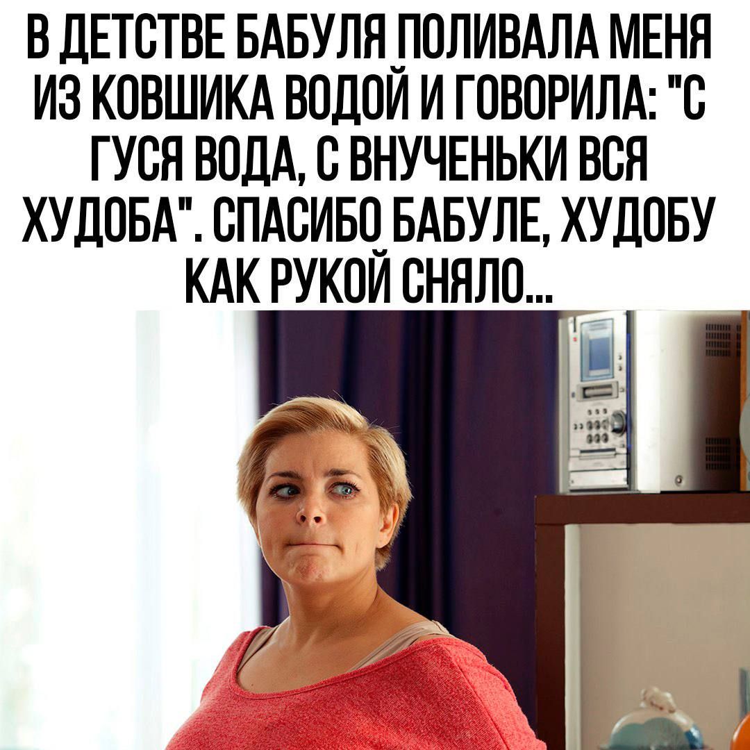 В ДЕТСТВЕ БАБУЛЯ ПОЛИВАЛА МЕНЯ ИЗ КОВШИКА ВОДОЙ И ГОВОРИЛА С ГУСЯ ВОДА С ВНУЧЕНЬКИ ВСЯ ХУДОБА СПАСИБО БАБУЛЕ ХУДОБУ КАК РУКОЙ СНЯЛО