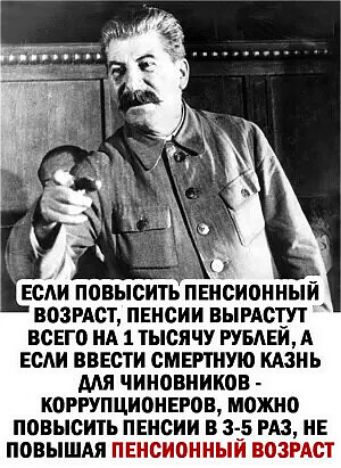 Щ ЕСЛИ ПОВЫСИТЬ ЕИОПЙ ВОЗРАСТ ПЕНСИИ ВЫРАСТУТ ВСЕГО НА 1 ТЫСЯЧУ РУБЛЕЙ А ЕСЛИ ВВЕСТИ СМЕРТНУЮ КАЗНЬ ДАЛЯ ЧИНОВНИКОВ КОРРУПЦИОНЕРОВ МОЖНО ПОВЫСИТЬ ПЕНСИИ В 3 5 РАЗ НЕ ПОВЫШАЯ ПЕНСИОННЫЙ ВОЗРАСТ