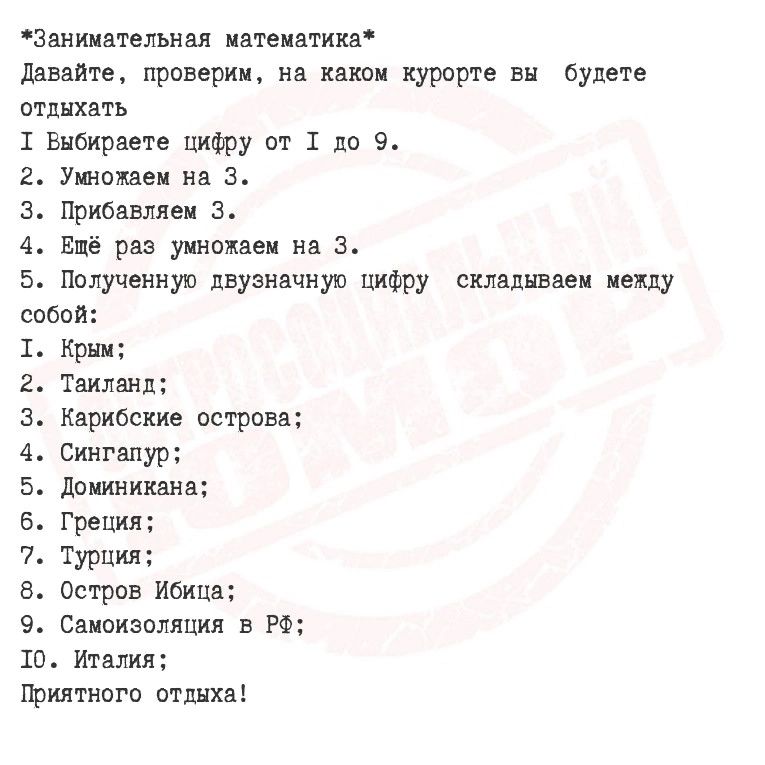 Занимательная математика Давайте проверим на каком курорте вы будете отдыхать 1 Выбираете цифру от Т до 9 2 Умножаем на 3 3 Прибавляем 3 4 Ещё раз умножаем на З 5 Полученную двузначную цифру складываем между собой Т Крым 2 Таиланд З Карибские острова 4 Сингапур 5 Доминикана 6 Греция 7 Турция 8 Остров Ибица 9 Самоизоляция в РФ 10 Италия Приятного от