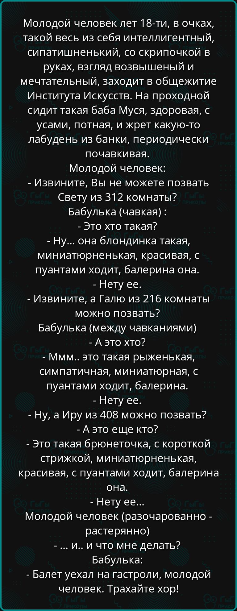 Молодой человек лет 18 ти в очках такой весь из себя интеллигентный сипатишненький со скрипочкой в руках взгляд возвышеный и мечтательный заходит в общежитие Института Искусств На проходной сидит такая баба Муся здоровая с усами потная и жрет какую то лабудень из банки периодически почавкивая Молодой человек Извините Вы не можете позвать Свету из 3