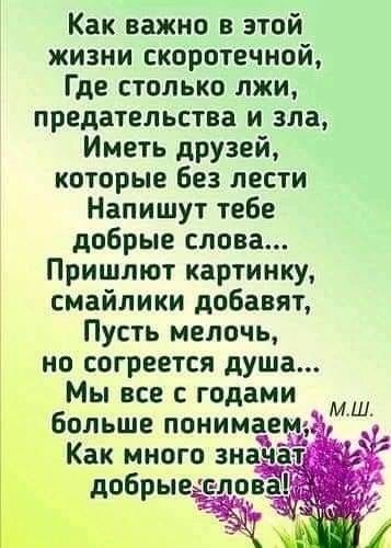 Как важно в этой жизни скоротечной Где столько лжи предательства и зла Иметь друзей которые без лести Напишут тебе добрые слова Пришлют картинку смайлики добавят Пусть мелочь но согреется душа Мы все с годами больше понимаем