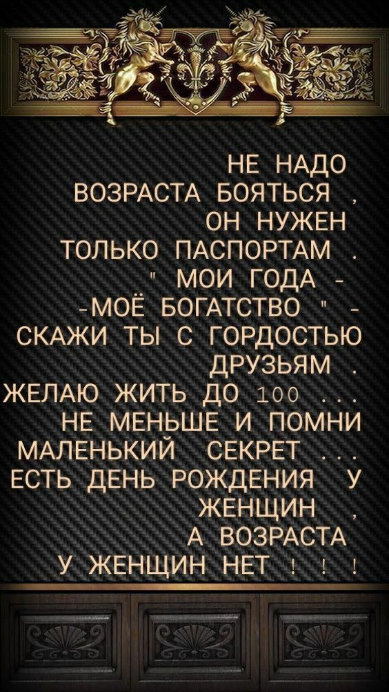 НЕ НАДО ВОЗРАСТА БОЯТЬСЯ ОН НУЖЕН ТОЛЬКО ПАСПОРТАМ МОЙ ГОДА МОЁ БОГАТСТВО СКАЖИ ТЫ С ГОРДОСТЬЮ ДРУЗЬЯМ ЖЕЛАЮ ЖИТЬ ДО 100 НЕ МЕНЬШЕ И ПОМНИ МАЛЕНЬКИЙ СЕКРЕТ ЕСТЬ ДЕНЬ РОЖДЕНИЯ У ЖЕНЩИН А ВОЗРАСТА У ЖЕНЩИН НЕТ 0