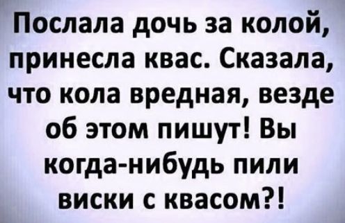 Послала дочь за колой принесла квас Сказала что кола вредная везде об этом пишут Вы когда нибудь пили виски с квасом