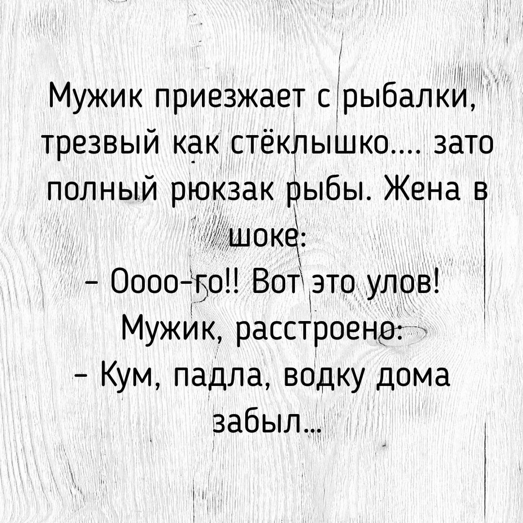 Мужик приезжает с рыбалки трезвый как стёклышюо зато полный рюкзак рыбы Жена шоке Оооо о Вотэто улов Мужик расстроене Кум падла водку дома забыл