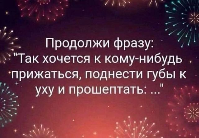 Продолжи фразу Так хочется к кому нибудь прижаться поднести губы к уху и прошептать