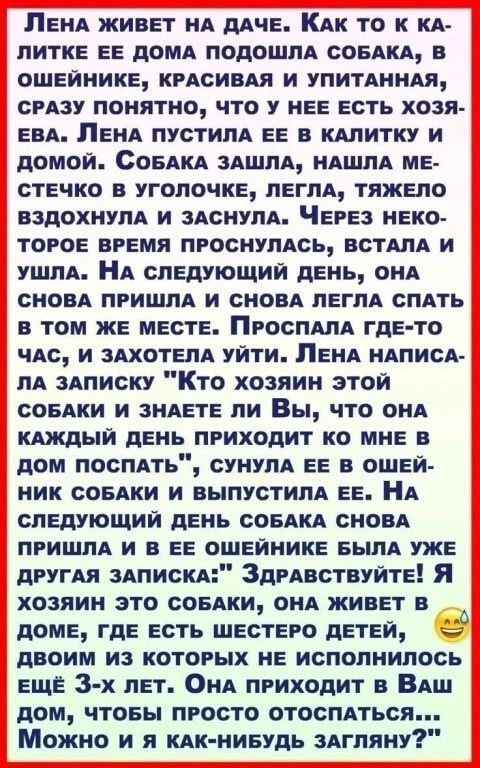 ЛЕНА ЖИВЕТ НА ДАЧЕ КАК ТО К КА ЛИТКЕ ЕЕ ДОМА ПОДОШЛА СОБАКА В ПШЕЙИИКЕ КРАСИВАЯ И УПИТАННАЯ СРАЗУ ПОНЯТНО ЧТО У НЕЕ ЕСТЬ ХОЗЯ ЕВА ЛЕНА ПУСТИЛА ЕЕ В КАЛИТКУ И домой СоБАКА ЗАШЛА НАШЛА МЕ СТЕЧКО В УГОЛОЧКЕ ЛЕГЛА ТЯЖЕЛО ВЗДОХНУЛА И ЗАСНУЛА ЧЕРЕЗ НЕКО ТОРОЕ ВРЕМЯ ПРОСНУЛАСЬ ВСТАЛА И УШЛА НА СЛЕДУЮЩИЙ ДЕНЬ ОНА СНОВА ПРИШЛА И СНОВА ЛЕГЛА СПАТЬ В ТОМ ЖЕ М