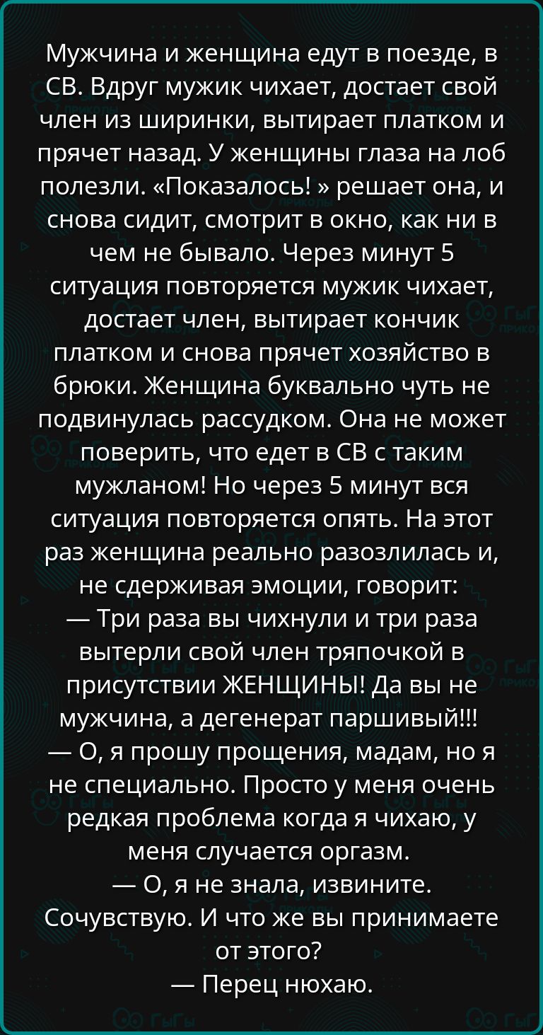 Мужчина и женщина едут в поезде в СВ Вдруг мужик чихает достает свой член из ширинки вытирает платком и прячет назад У женщины глаза на лоб полезли Показалось решает она и снова сидит смотрит в окно как ни в чем не бывало Через минут 5 ситуация повторяется мужик чихает достает член вытирает кончик платком и снова прячет хозяйство в брюки Женщина бу