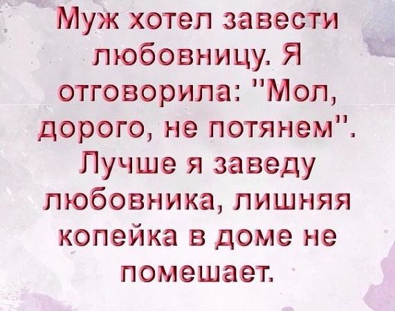 Муж хотел завести любовницу Я отговорила Мол дорого не потянем Лучше я заведу любовника лишняя копейка в доме не помешает