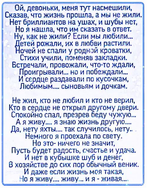 Ой девоньки меня тут насмешили СКШВ что жизнь прошла а мы не жили Нет бриллиантов на ушах и шубы нет Но я нашла что им сказать в ответ Ну как не жили Если мы любили дтец рожали их в любви растили очей не слали у родной кроватки Стихи учили поменяв закладки Встречали провожали что то ждали роигрывали но и побеждали Й сердце раздавали по кусочкам Люб