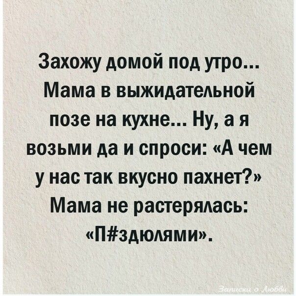 Захожу домой под утро Мама в выжидательной позе на кухне Ну а я возьми да и спроси А чем у нас так вкусно пахнет Мама не растерялась ПЗДЮЛЯМИ