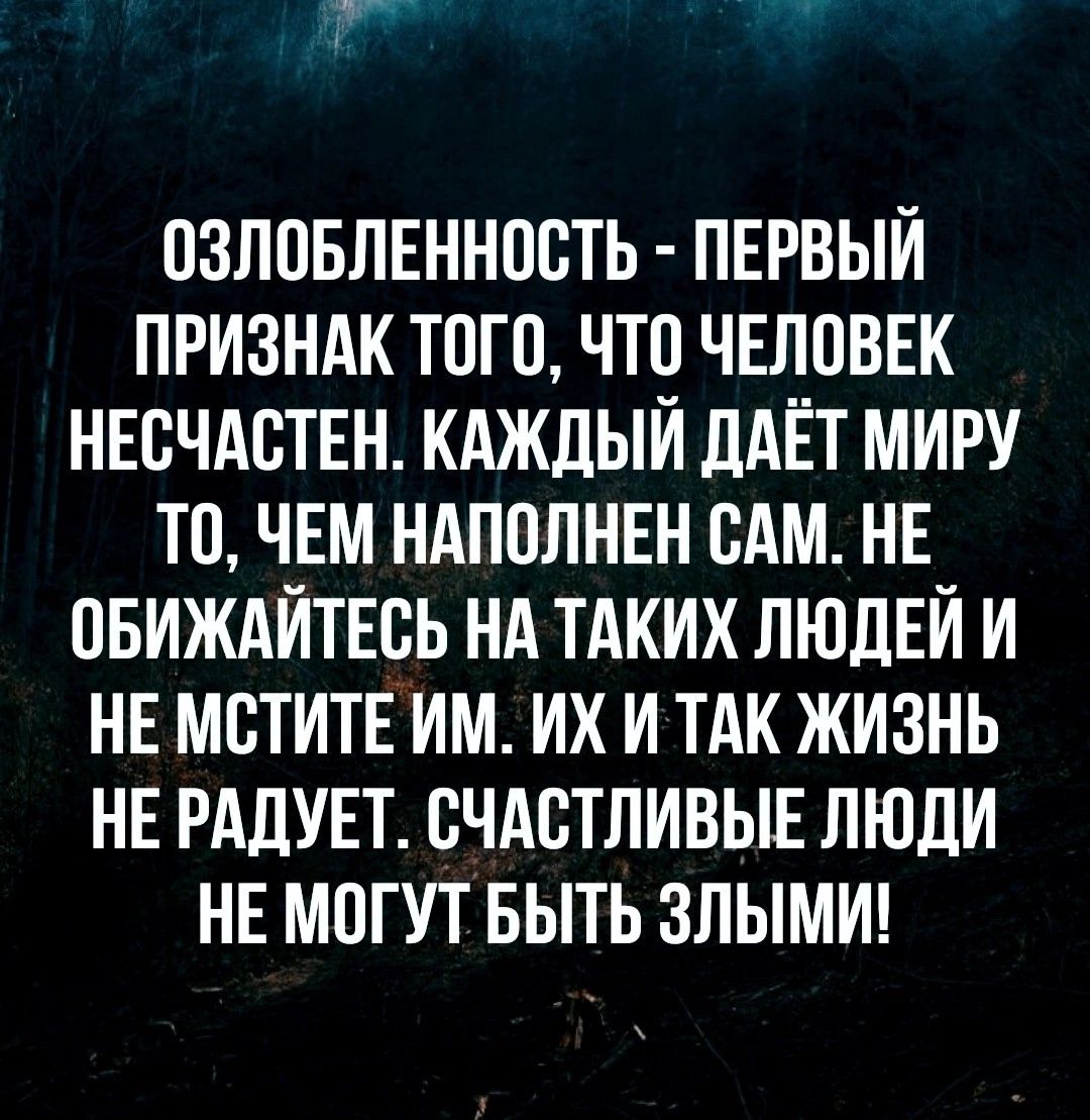 ы ОЗЛОБЛЕННОСТЬ ПЕРВЫЙ ПРИЗНАК ТОГО ЧТО ЧЕЛОВЕК НЕСЧАСТЕН КАЖДЫЙ ДАЁТ МИРУ ТО ЧЕМ НАПОЛНЕН САМ НЕ ОБИЖАЙТЕСЬ НА ТАКИХ ЛЮДЕЙ И НЕ МСТИТЕ ИМ ИХ И ТАК ЖИЗНЬ НЕ РАДУЕТ СЧАСТЛИВЫЕ ЛЮДИ НЕ МОГУТ БЫТЬ ЗЛЫМИ