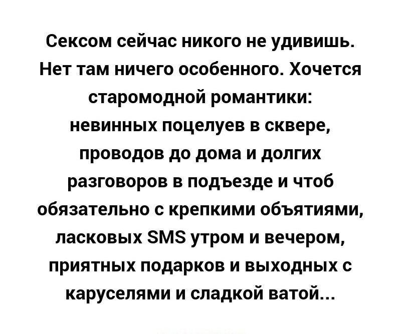 Сексом сейчас никого не удивишь Нет там ничего особенного Хочется старомодной романтики невинных поцелуев в сквере проводов до дома и долгих разговоров в подъезде и чтоб обязательно с крепкими объятиями ласковых М5 утром и вечером приятных подарков и выходных с каруселями и сладкой ватой