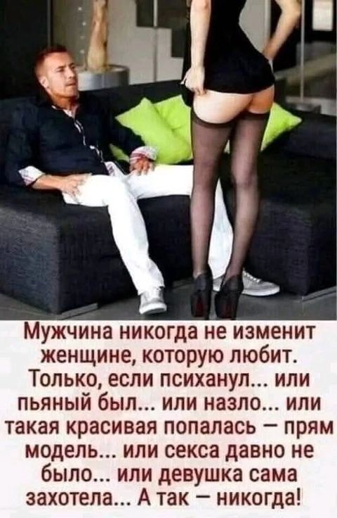 Мужчина никогда не изменит женщине которую любит Только если психанул или пьяный был или назло или такая красивая попалась прям модель или секса давно не было или девушка сама захотела А так никогда