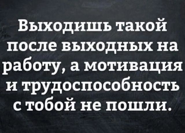 Выходишь такой после выходных на работу а мотивация и трудоспособность стобой не пошли