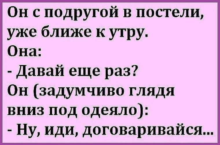Он с подругой в постели уже ближе к утру Она Давай еще раз Он задумчиво глядя вниз под одеяло Ну иди договаривайся