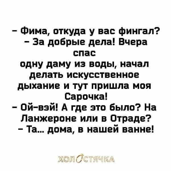 Фима откуда у вас фингал За добрые дела Вчера спас одну даму из воды начал делать искусственное дыхание и тут пришла моя Сарочка Ой вэй А где это было На Ланжероне или в Отраде Та дома в нашей ванне л с