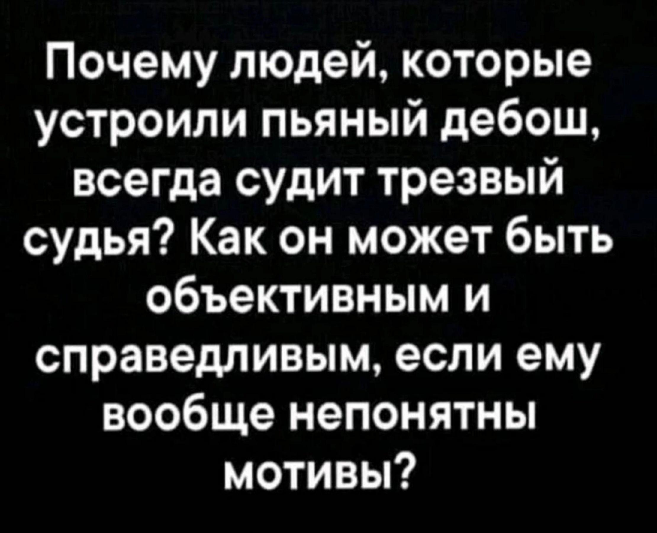 Почему людей которые устроили пьяный дебош всегда судит трезвый судья Как он может быть объективным и справедливым если ему вообще непонятны мотивы