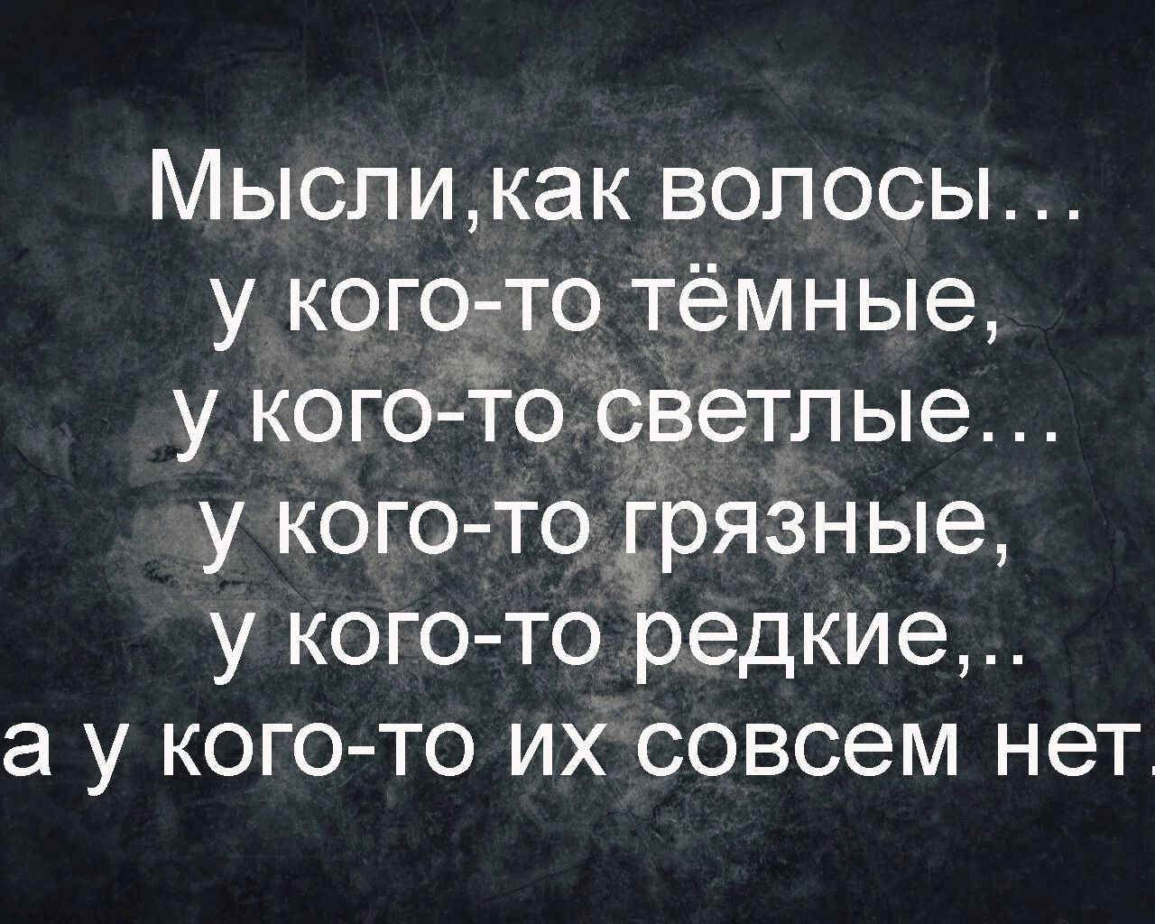 Мысли как волосы у кого то тёмные у кого то светп ые у кого то грязн ые у кого то редкие а у кого то ихсовсем нет