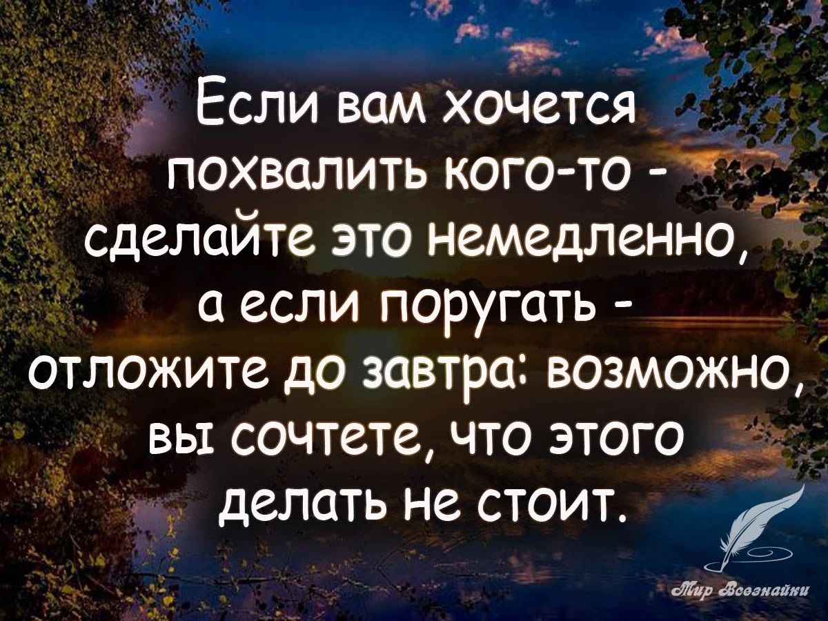 Если вам хочется ой похвалить кого то сделайте это немедленно аесли поругать _ отложите до завтра возможно вы сочтете что этого делать не стоит Эее ар восонайны