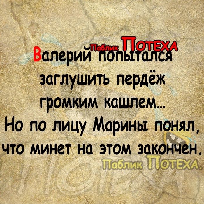 _ВалерийНЪЪШ заглушить пердёж громким кашлем Но по лицу Марины понял что минет на этом закн