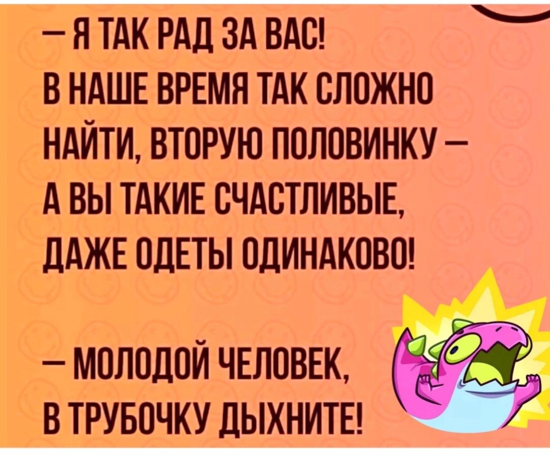 ЯТАК РАД ЗА ВАС В НАШЕ ВРЕМЯ ТАК СЛОЖНО НАЙТИ ВТОРУЮ ПОЛОВИНКУ АВЫ ТАКИЕ СЧАСТЛИВЫЕ ДАЖЕ ОДЕТЫ ОДИНАКОВО МОЛОДОЙ ЧЕЛОВЕК В ТРУБОЧКУ ДЫХНИТЕ