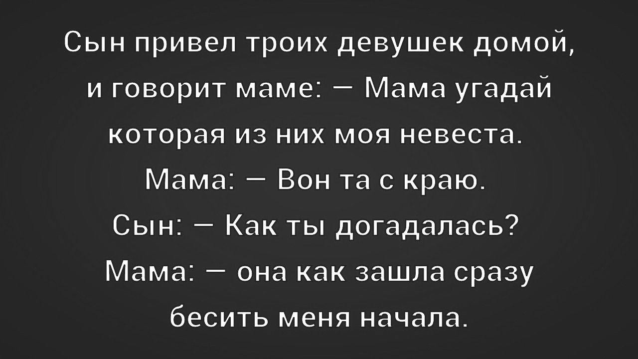 Сын привел троих девушек домой и говорит маме Мама угадай которая из них моя невеста Мама Вон та с краю Сын Как ты догадалась Мама она как зашла сразу бесить меня начала