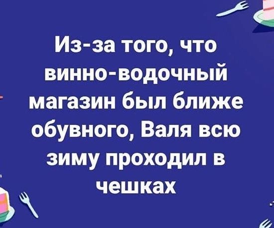 Из за того что винно водочный магазин был ближе обувного Валя всю зиму проходил в ъ чешках