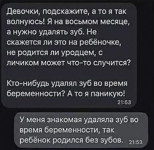 Девочки подскажите а то я так волнуюсь Я на восьмом месяце а нужно удалять зуб Не скажется ли это на ребёночке не родится ли уродцем с личиком может что то случится Кто нибудь удалял зуб во время беременности А то я паникую 2153 У меня знакомая удаляла зуб во время беременности так ребёнок родился без зубов э15а