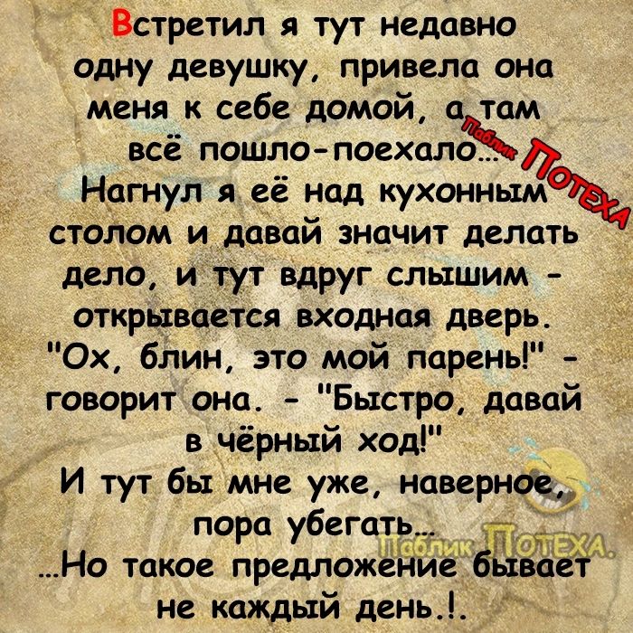 Встретил я тут недавно одну девушку привела она меня к себе домой атам всё пошло поехало Нагнул я её над куонны столом и давай значит делать дело итут вдруг слышим открывается входная дверь Ох блин это мой парены говоритона Быстро давай 8 в чёрный ход И тут бы мне уже наверное Зк пора убегать Ёщ_г Но такое предпожё не каждый день