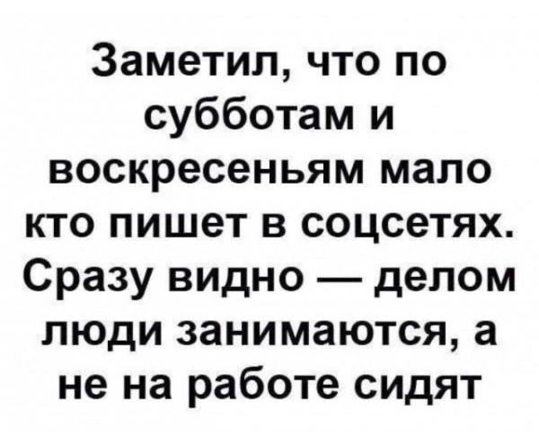 Заметил что по субботам и воскресеньям мало кто пишет в соцсетях Сразу видно делом люди занимаются а не на работе сидят