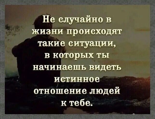 Не случайно в жизни происходят такие ситуации в которых ты начинаешь видеть истинное отношение людей к тебе