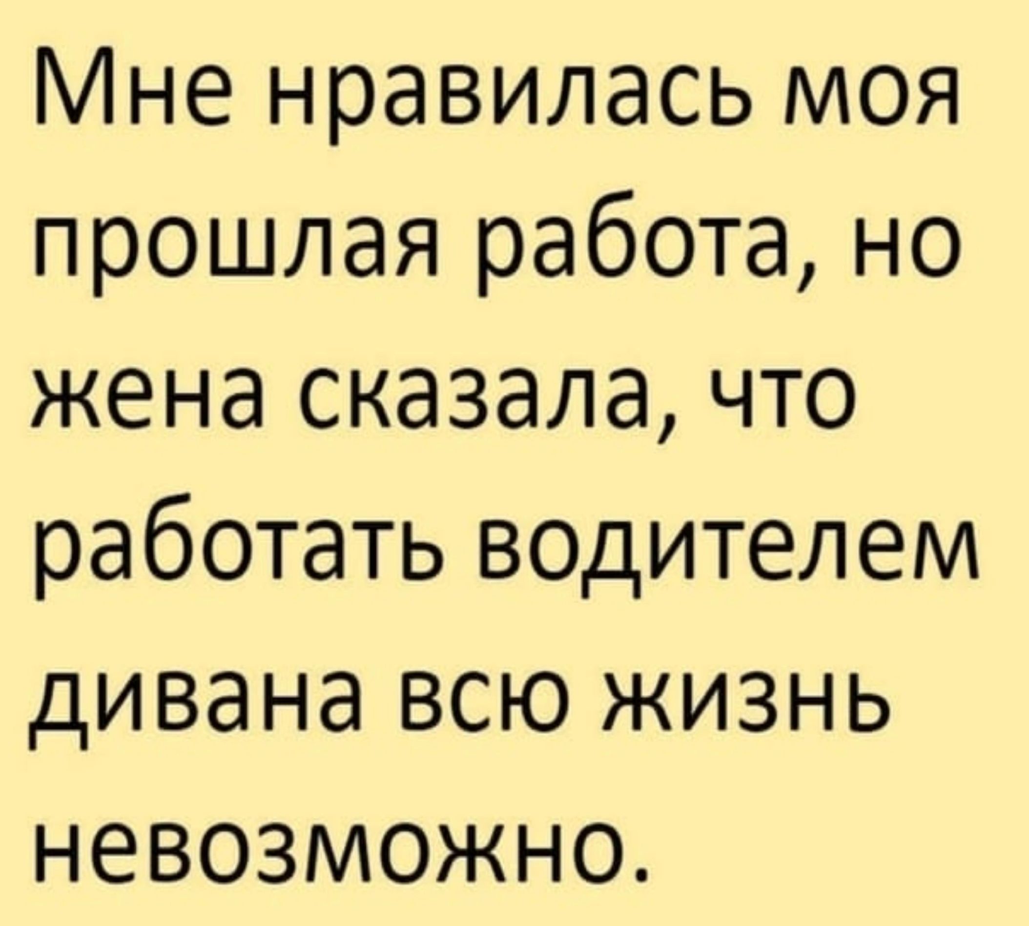 Мне нравилась моя прошлая работа но жена сказала что работать водителем дивана всю жизнь невозможно