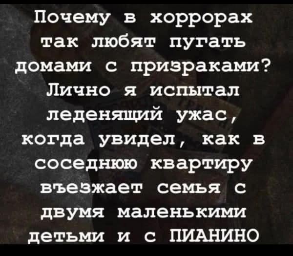 Почему в хоррорах так любят пугать домами с призраками Лично я испытал леденящий ужас когда увидел как в соседнюю квартиру въезжает семья с двумя маленькими детьми и с ПИАНИНО