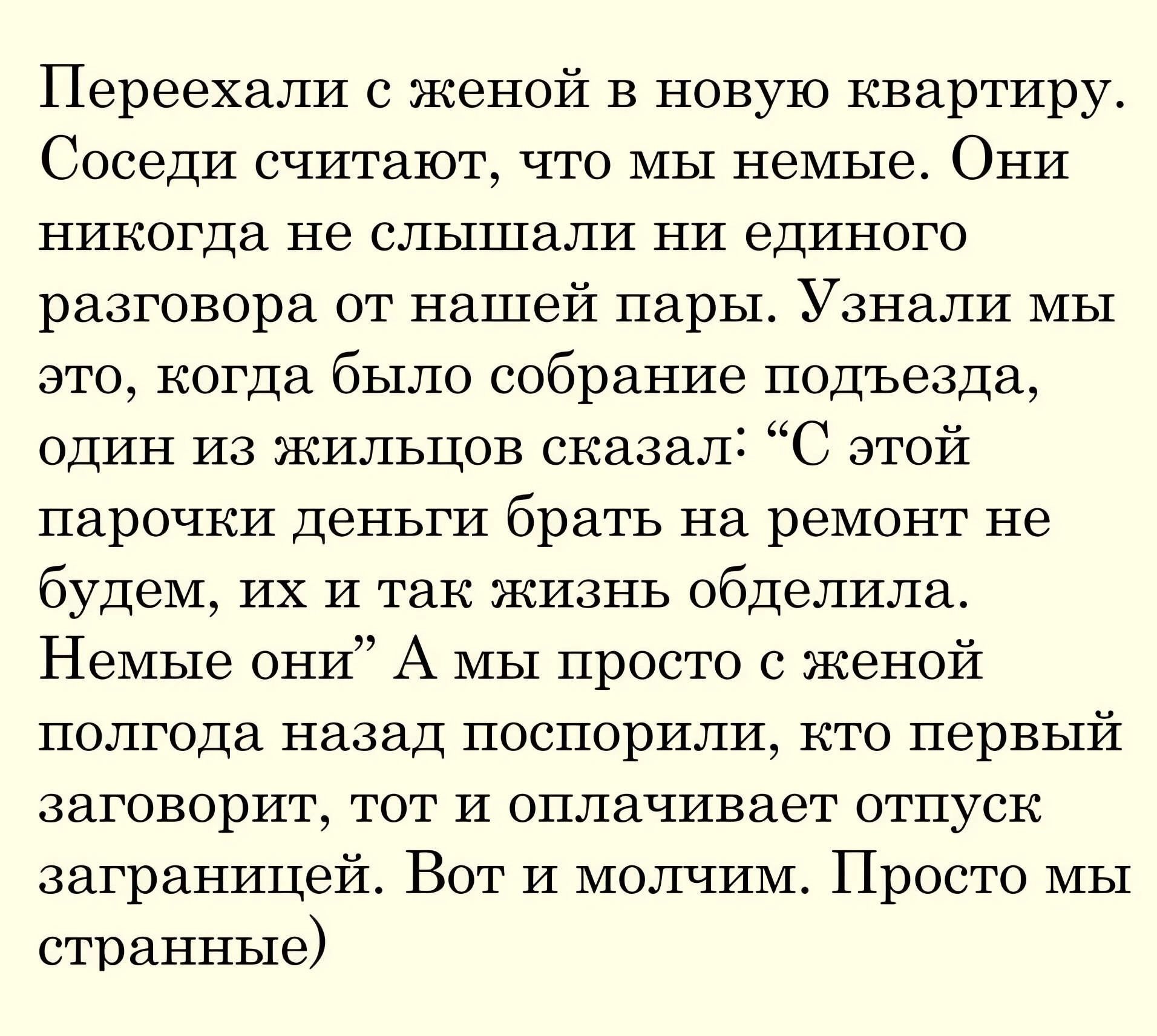 Переехали с женой в новую квартиру Соседи считают что мы немые Они никогда не слышали ни единого разговора от нашей пары Узнали мы это когда было собрание подъезда один из жильцов сказал С этой парочки деньги брать на ремонт не будем их и так жизнь обделила Немые они А мы просто с женой полгода назад поспорили кто первый заговорит тот и оплачивает 