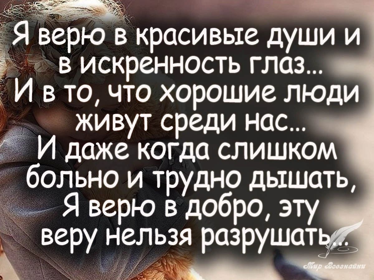 Я верю в красивые души и в искренность глоз И в то что хорошие люди живут среди нос И даже когда слишком больно и трудно дышать Я верю в добро эту веру нельзя разрушат