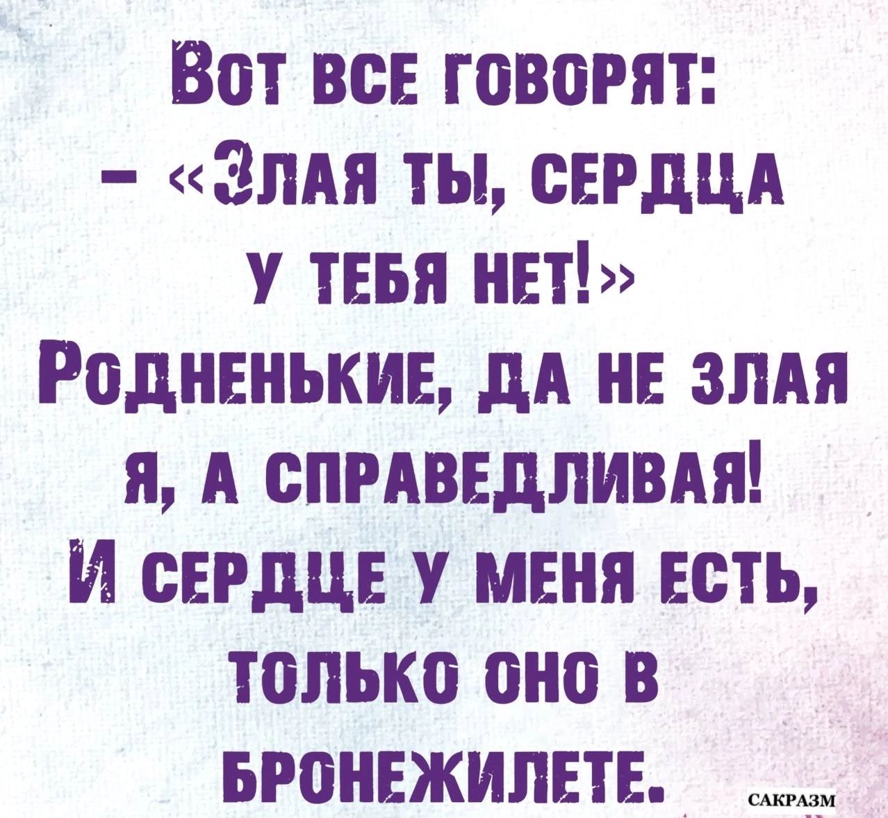 Вот ВСЕ ГОВОРЯТ ЗЛАЯ ТЫ СЕРДЦА У ТЕБЯ НЕТ Родненькие ДА НЕ ЗЛАЯ Я А СПРАВЕДЛИВАЯ И сЕРДЦЕ У МЕНЯ ЕСТЬ только онНо В БРОНЕЖИЛЕТЕ