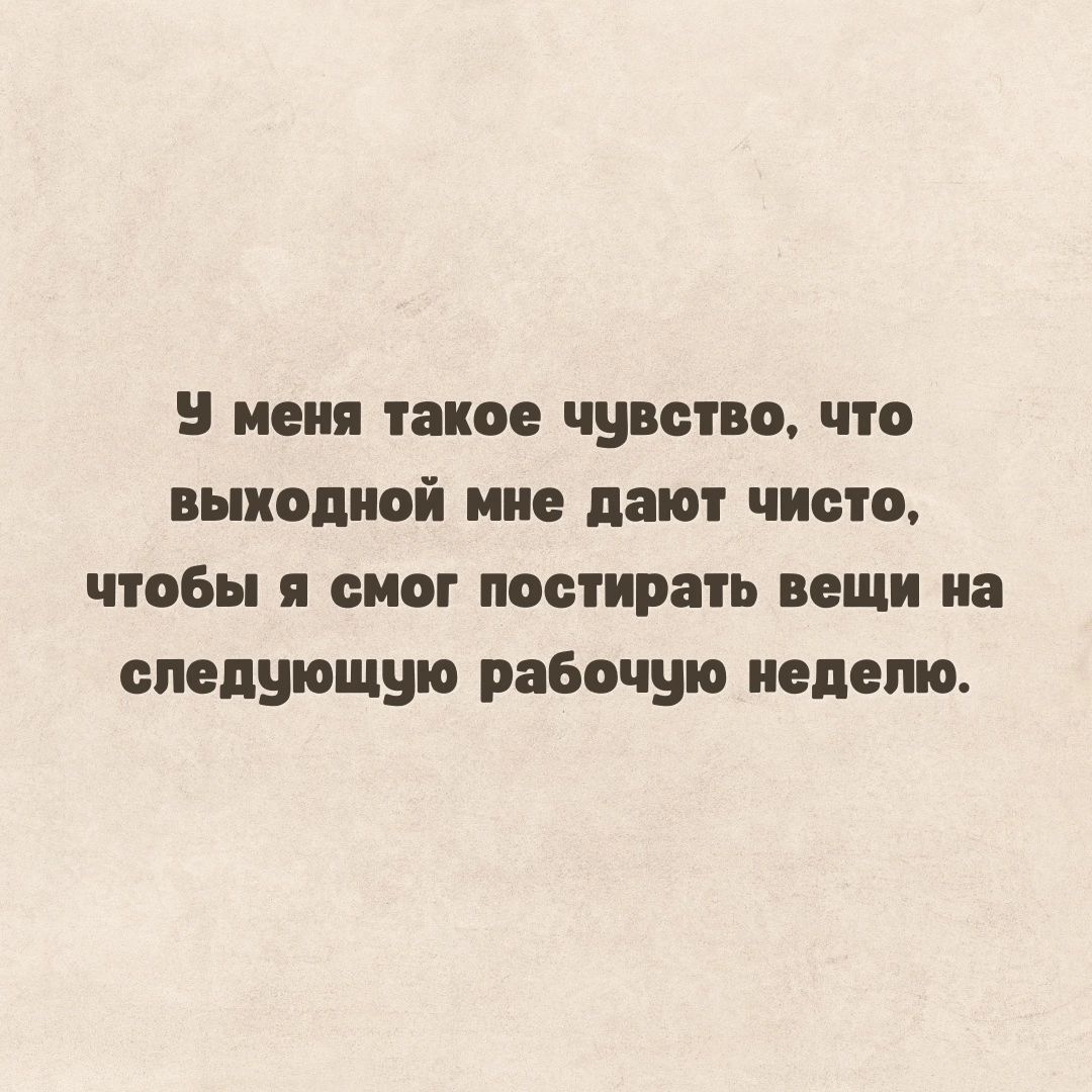 У меня такое чувство что выкодной мне дают чисто чтобы я смог постирать вещи на следующую рабочую неделю