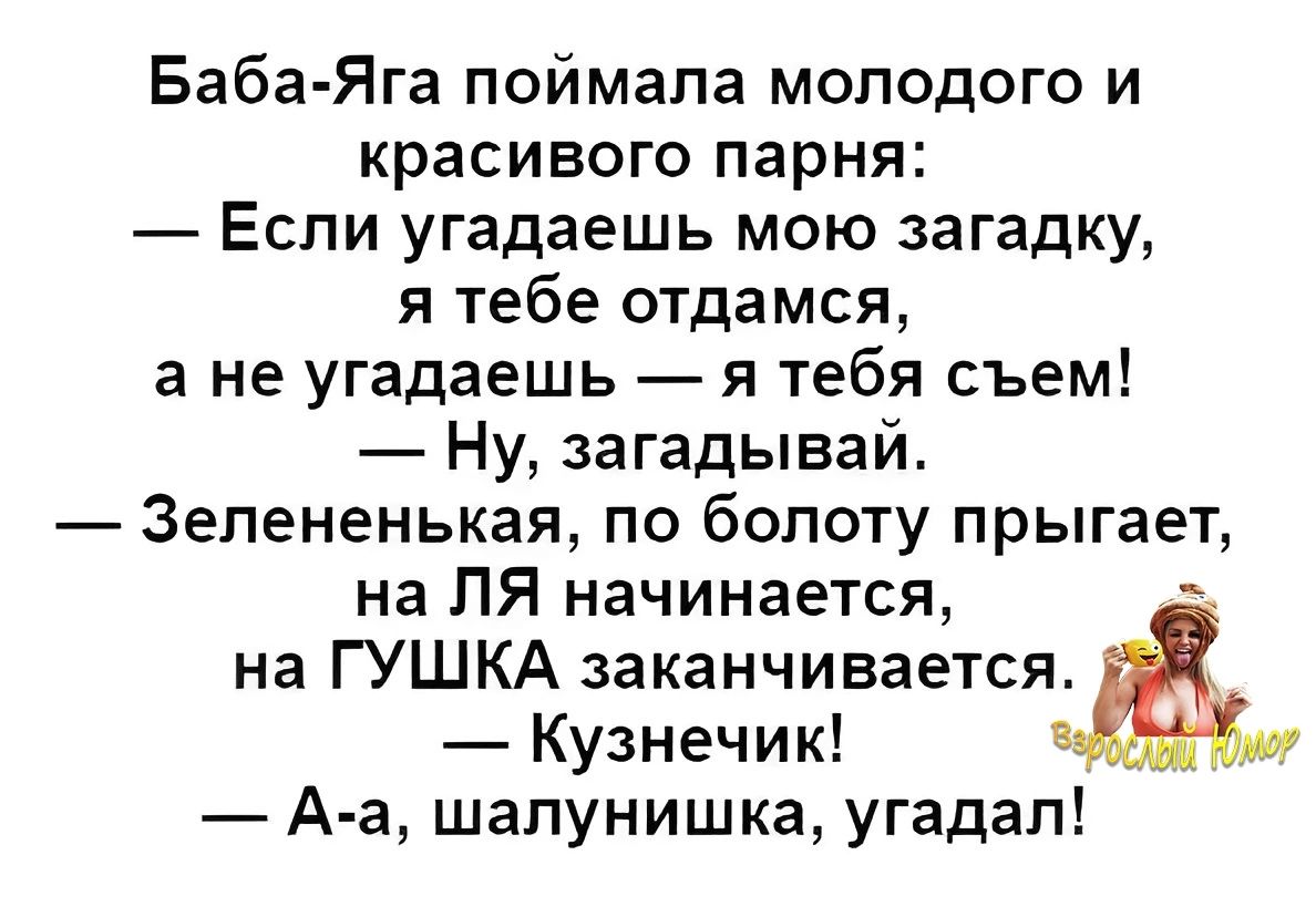 Баба Яга поймала молодого и красивого парня Если угадаешь мою загадку я тебе отдамся а не угадаешь я тебя съем Ну загадывай Зелененькая по болоту прыгает на ЛЯ начинается еЗ на ГУШКА заканчивается Кузнечик А а шалунишка угадал