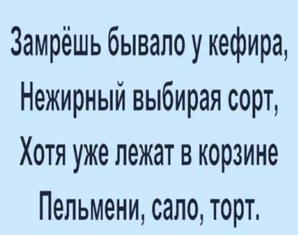 Замрёшь бывало у кефира Нежирный выбирая сорт Хотя уже лежат в корзине Пельмени сало торт