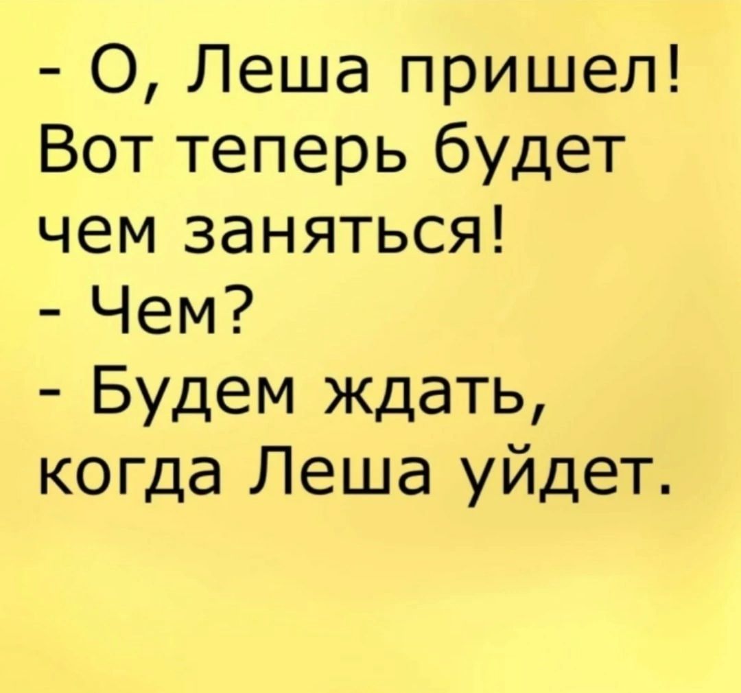 О Леша пришел Вот теперь будет чем заняться Чем Будем ждать когда Леша уйдет