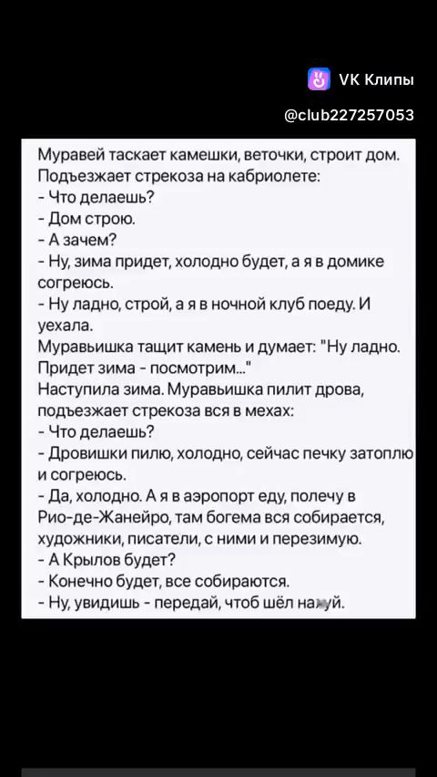 ук Клипы сиБ227257053 Муравей таскает камешки веточки строит дом Подъезжает стрекоза на кабриолете Что делаешь Дом строю Азачем Ну зима придет холодно будет а я в домике согреюсь Ну ладно строй а я в ночной клуб поеду И уехала Муравьишка тащит камень и думает Ну ладно Придет зима посмотрим Наступила зима Муравьишка пилит дрова подъезжает стрекоза в