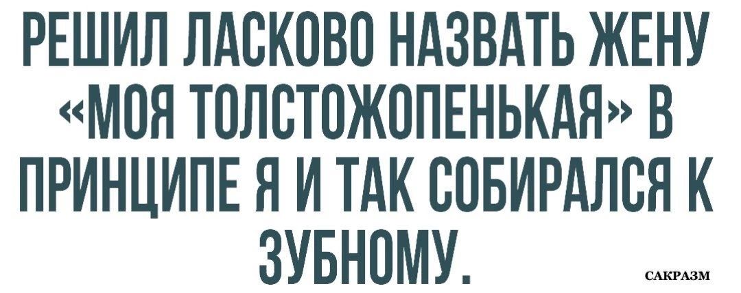 РЕШИЛ ЛАСКОВО НАЗВАТЬ ЖЕНУ ММОЯ ТОЛСТОЖОПЕНЬКАЯ В ПРИНЦИПЕ Я И ТАК СОБИРАЛСЯ К ЗУБНОМУ