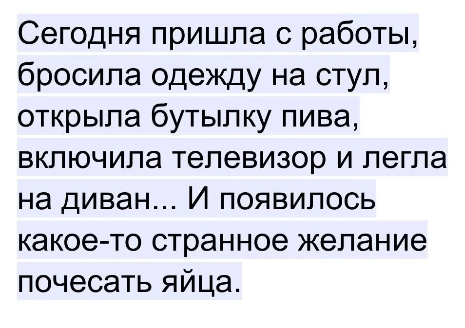 Сегодня пришла с работы бросила одежду на стул открыла бутылку пива включила телевизор и легла на диван И появилось какое то странное желание почесать яйца