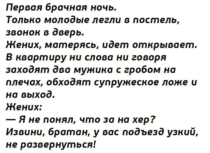 Первая брачная ночь Только молодые легли в постель звонок в дверь Жених матерясь идет открывает В квартиру ни слова ни говоря заходят два мужика с гробом на плечах обходят супружеское ложе и на выход Жених Я не понял что за на хер Извини братан у вас подъезд узкий не развернуться